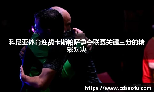 科尼亚体育迎战卡斯帕萨争夺联赛关键三分的精彩对决