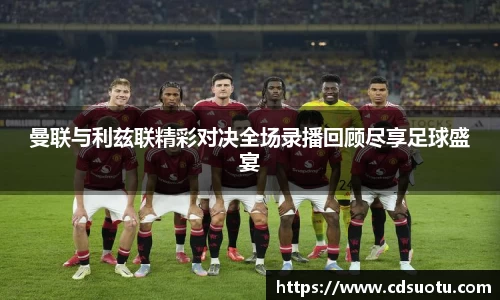 曼联与利兹联精彩对决全场录播回顾尽享足球盛宴