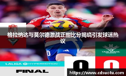 格拉纳达与莫尔德激战正酣比分揭晓引发球迷热议