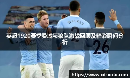 英超1920赛季曼城与狼队激战回顾及精彩瞬间分析
